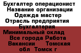 Бухгалтер-операционист › Название организации ­ Одежда мастер › Отрасль предприятия ­ Бухгалтерия › Минимальный оклад ­ 1 - Все города Работа » Вакансии   . Томская обл.,Томск г.